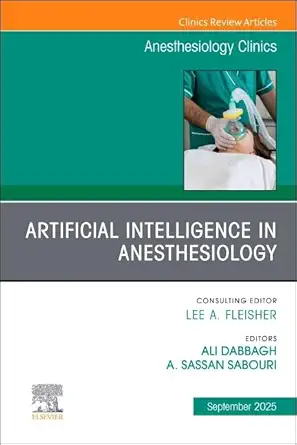 Artificial Intelligence in Anesthesiology, An Issue of Anesthesiology Clinics (Volume 43-3) (The Clinics: Internal Medicine, Volume 43-3)